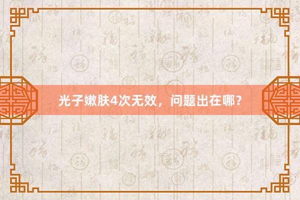 光子嫩肤4次无效，问题出在哪？